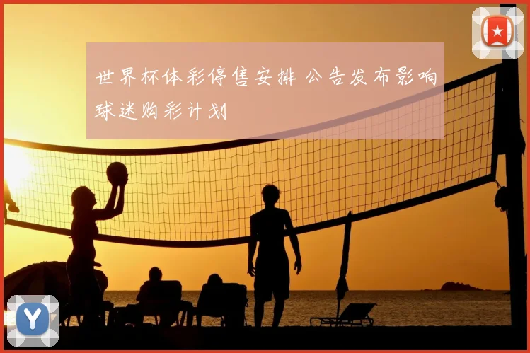 世界杯体彩停售安排 公告发布影响球迷购彩计划