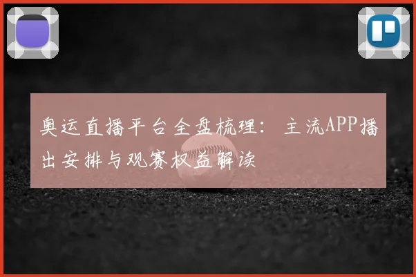 奥运直播平台全盘梳理：主流APP播出安排与观赛权益解读