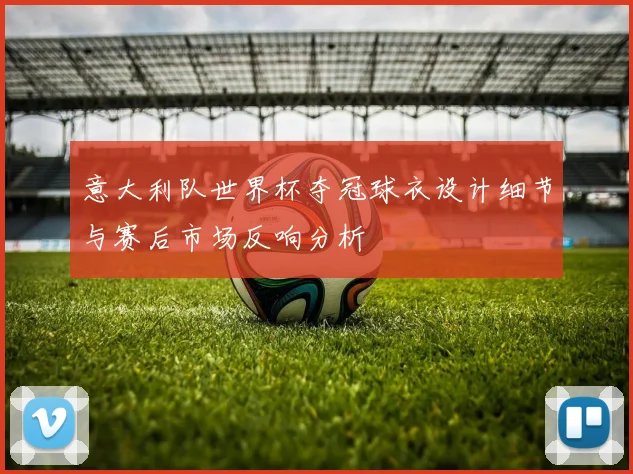 意大利队世界杯夺冠球衣设计细节与赛后市场反响分析