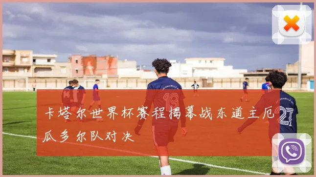 卡塔尔世界杯赛程揭幕战东道主厄瓜多尔队对决