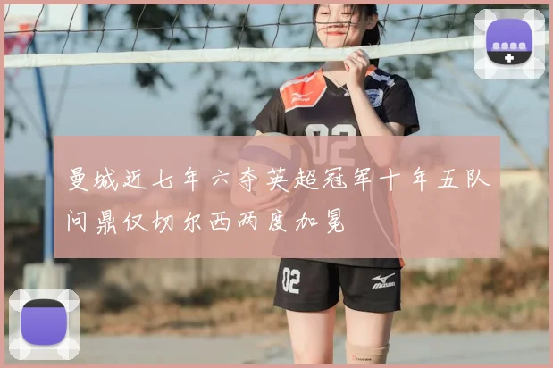 曼城近七年六夺英超冠军十年五队问鼎仅切尔西两度加冕