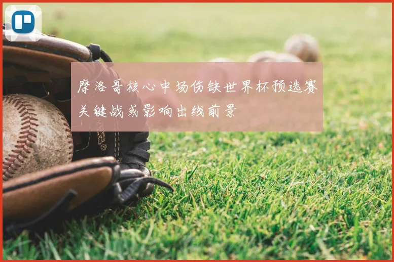 摩洛哥核心中场伤缺世界杯预选赛关键战或影响出线前景