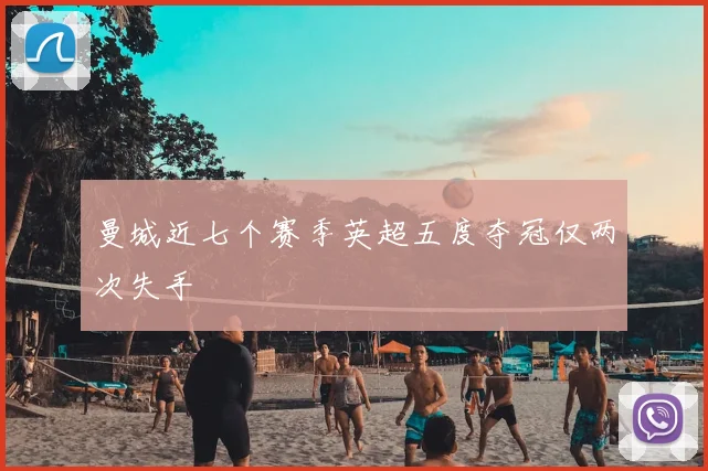 曼城近七个赛季英超五度夺冠仅两次失手