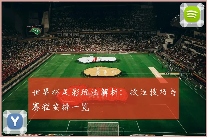 世界杯足彩玩法解析：投注技巧与赛程安排一览