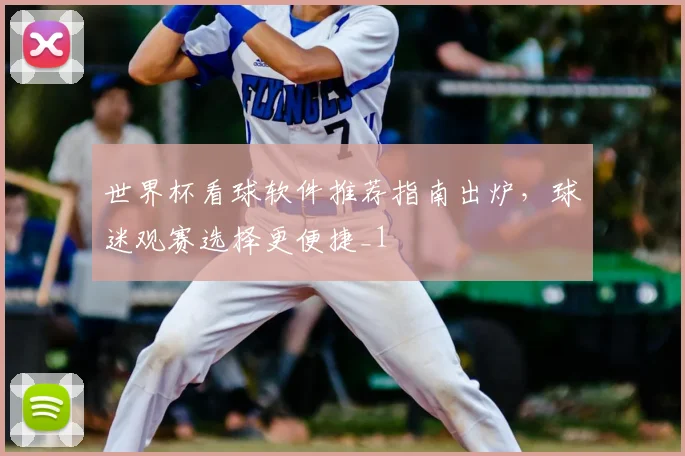 世界杯看球软件推荐指南出炉，球迷观赛选择更便捷_1