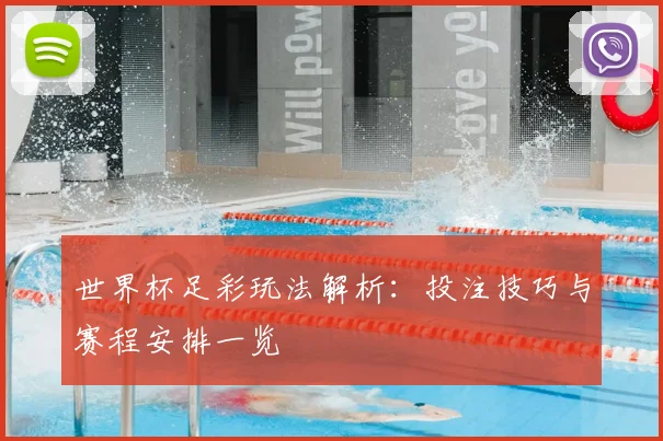 世界杯足彩玩法解析：投注技巧与赛程安排一览
