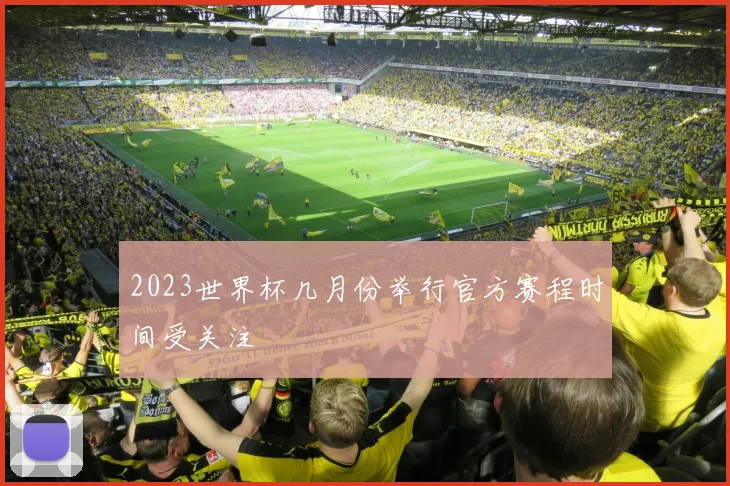 2023世界杯几月份举行官方赛程时间受关注