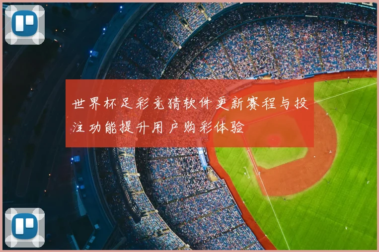 世界杯足彩竞猜软件更新赛程与投注功能提升用户购彩体验